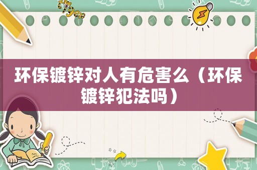 環保鍍鋅對人有危害么（環保鍍鋅犯法嗎）