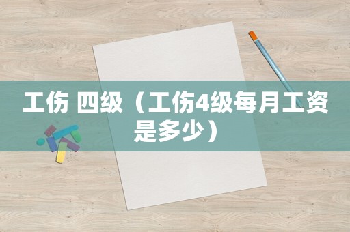 工傷 四級（工傷4級每月工資是多少）