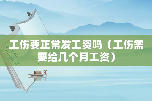 工傷要正常發(fā)工資嗎（工傷需要給幾個(gè)月工資）