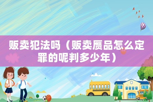 販賣犯法嗎（販賣贗品怎么定罪的呢判多少年）