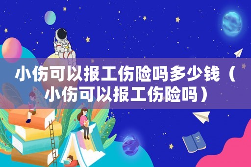 小傷可以報工傷險嗎多少錢（小傷可以報工傷險嗎）