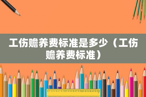 工傷贍養費標準是多少（工傷贍養費標準）