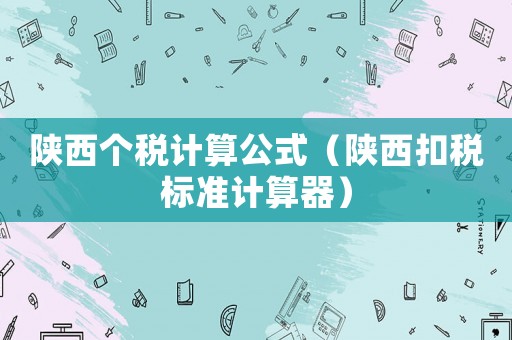 陜西個稅計算公式（陜西扣稅標準計算器）