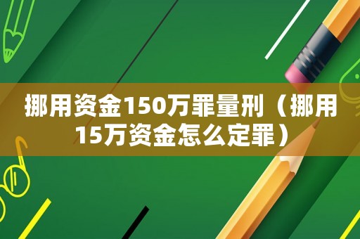 挪用資金150萬罪量刑（挪用15萬資金怎么定罪）