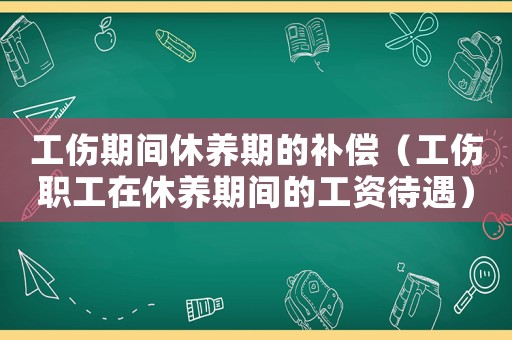 工傷期間休養(yǎng)期的補償（工傷職工在休養(yǎng)期間的工資待遇）