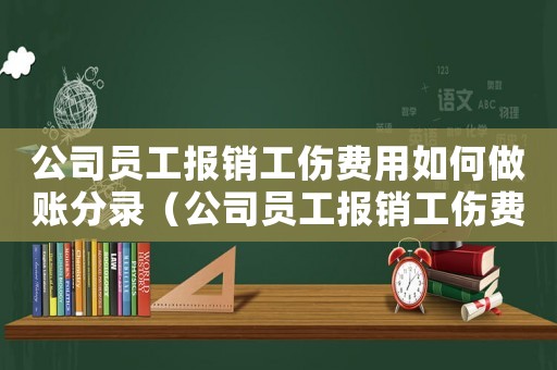 公司員工報銷工傷費用如何做賬分錄（公司員工報銷工傷費用如何做賬）