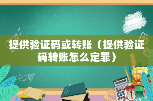 提供驗證碼或轉賬（提供驗證碼轉賬怎么定罪）