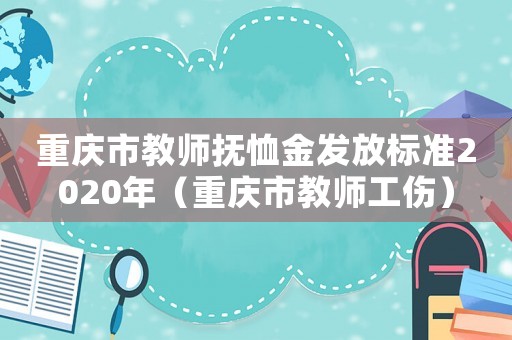 重慶市教師撫恤金發放標準2020年（重慶市教師工傷）