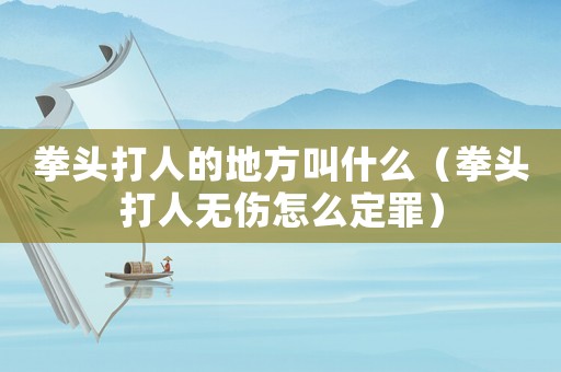 拳頭打人的地方叫什么（拳頭打人無傷怎么定罪）