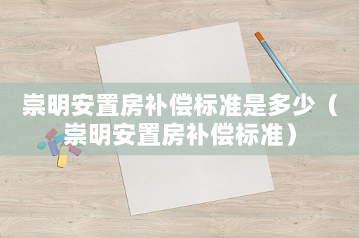 崇明安置房補償標準是多少（崇明安置房補償標準）