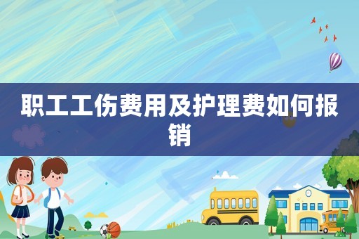 職工工傷費(fèi)用及護(hù)理費(fèi)如何報(bào)銷