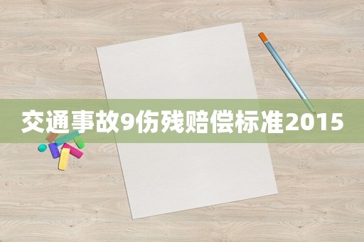 交通事故9傷殘賠償標(biāo)準(zhǔn)2015