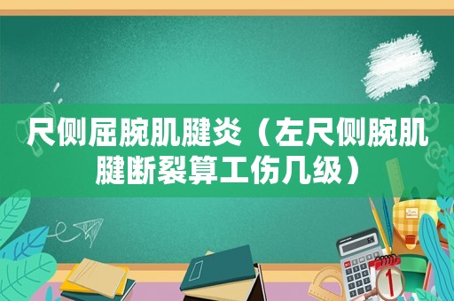 尺側屈腕肌腱炎（左尺側腕肌腱斷裂算工傷幾級）