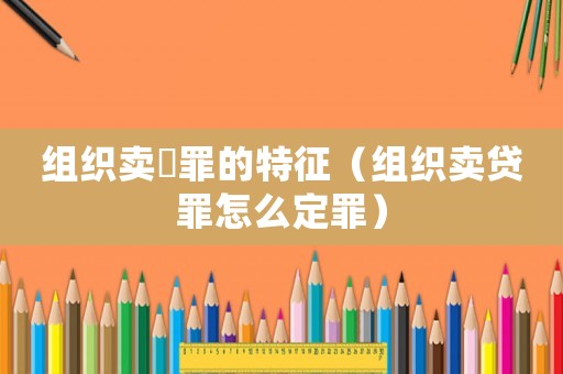 組織賣婬罪的特征（組織賣貸罪怎么定罪）