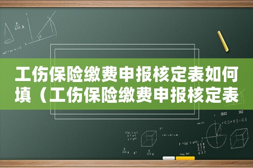 工傷保險繳費申報核定表如何填（工傷保險繳費申報核定表）