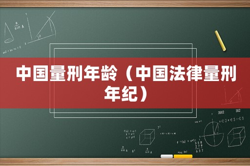 中國量刑年齡（中國法律量刑年紀）