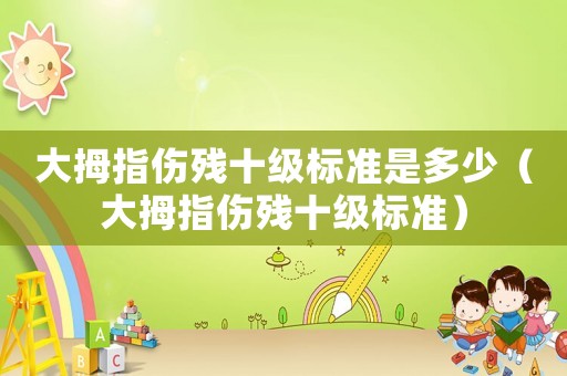 大拇指傷殘十級標準是多少（大拇指傷殘十級標準）
