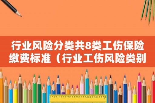 行業風險分類共8類工傷保險繳費標準（行業工傷風險類別上海）