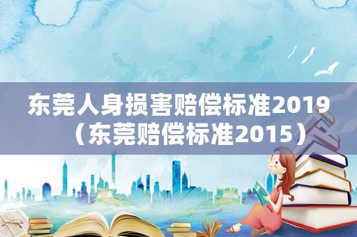 東莞人身損害賠償標準2019（東莞賠償標準2015）