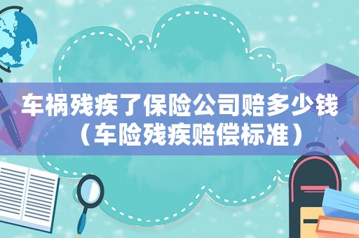 車禍殘疾了保險公司賠多少錢（車險殘疾賠償標準）