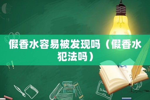 假香水容易被發現嗎（假香水犯法嗎）