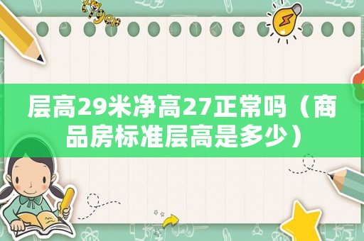 層高29米凈高27正常嗎（商品房標準層高是多少）