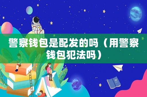 警察錢包是配發的嗎（用警察錢包犯法嗎）