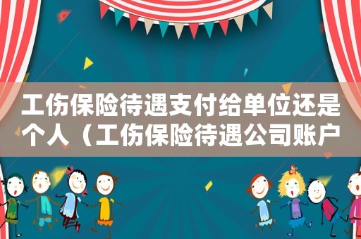 工傷保險待遇支付給單位還是個人（工傷保險待遇公司賬戶）