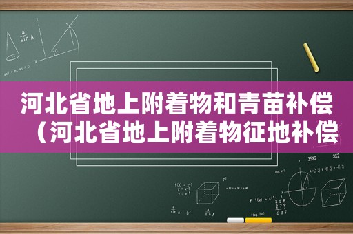 河北省地上附著物和青苗補(bǔ)償（河北省地上附著物征地補(bǔ)償標(biāo)準(zhǔn)）