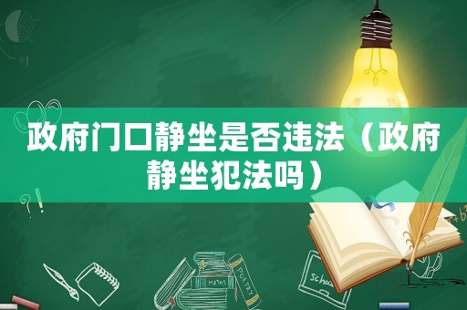 政府門口靜坐是否違法（政府靜坐犯法嗎）