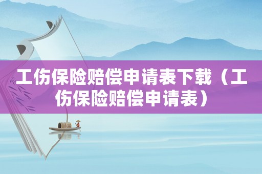 工傷保險賠償申請表下載（工傷保險賠償申請表）