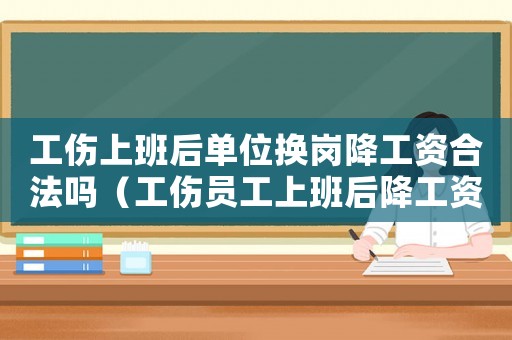 工傷上班后單位換崗降工資合法嗎（工傷員工上班后降工資怎么辦）