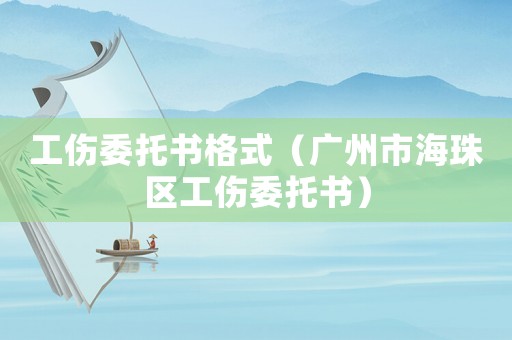 工傷委托書格式（廣州市海珠區(qū)工傷委托書）