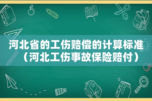 河北省的工傷賠償的計算標準（河北工傷事故保險賠付）