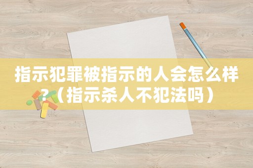 指示犯罪被指示的人會(huì)怎么樣?（指示殺人不犯法嗎）