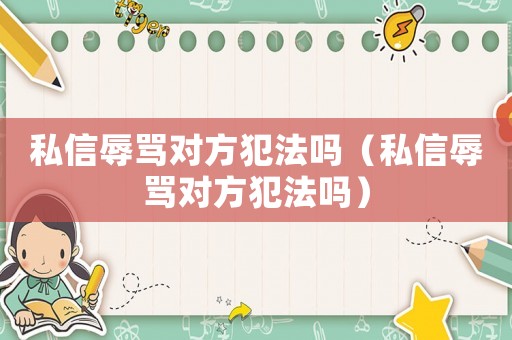 私信辱罵對(duì)方犯法嗎（私信辱罵對(duì)方犯法嗎）