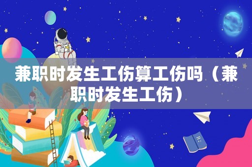 兼職時發生工傷算工傷嗎（兼職時發生工傷）
