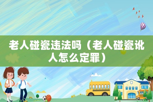 老人碰瓷違法嗎（老人碰瓷訛人怎么定罪）
