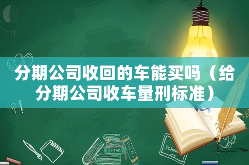 分期公司收回的車能買嗎（給分期公司收車量刑標準）
