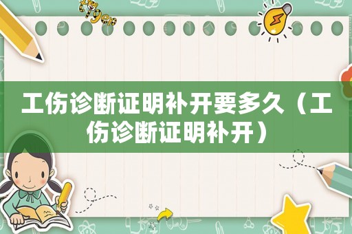 工傷診斷證明補(bǔ)開要多久（工傷診斷證明補(bǔ)開）
