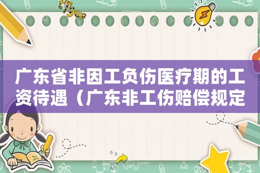 廣東省非因工負傷醫療期的工資待遇（廣東非工傷賠償規定）