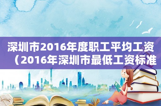 深圳市2016年度職工平均工資（2016年深圳市最低工資標準是多少）