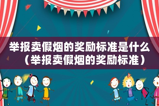 舉報賣假煙的獎勵標準是什么（舉報賣假煙的獎勵標準）