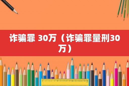 詐騙罪 30萬（詐騙罪量刑30萬）
