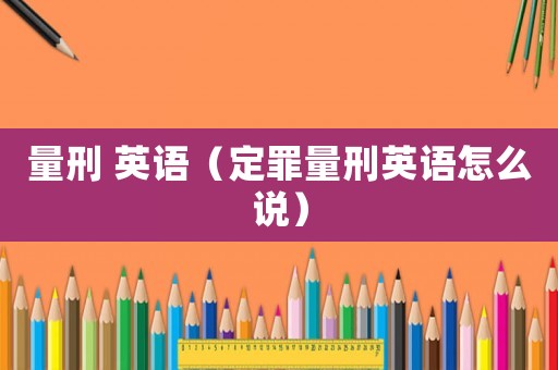 量刑 英語（定罪量刑英語怎么說）