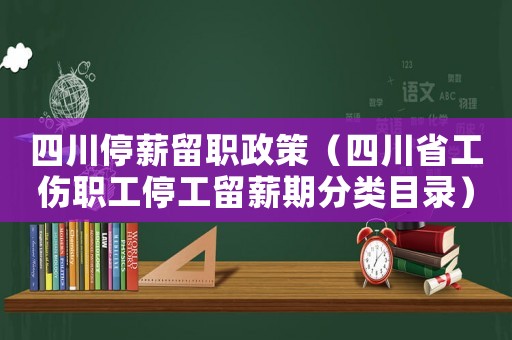 四川停薪留職政策（四川省工傷職工停工留薪期分類目錄）
