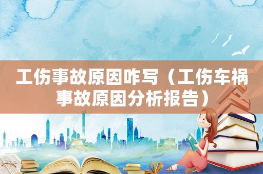 工傷事故原因咋寫（工傷車禍事故原因分析報告）