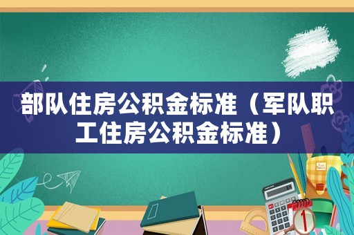 部隊住房公積金標(biāo)準(zhǔn)（軍隊職工住房公積金標(biāo)準(zhǔn)）