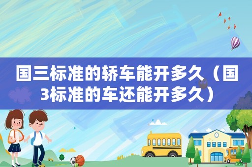國三標準的轎車能開多久（國3標準的車還能開多久）