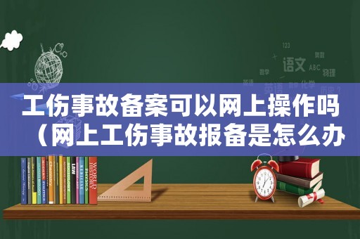 工傷事故備案可以網(wǎng)上操作嗎（網(wǎng)上工傷事故報備是怎么辦）